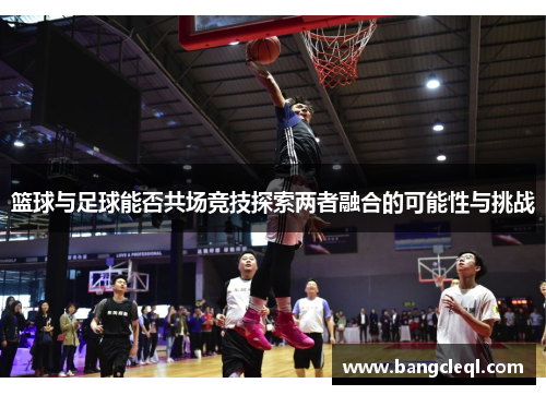 篮球与足球能否共场竞技探索两者融合的可能性与挑战