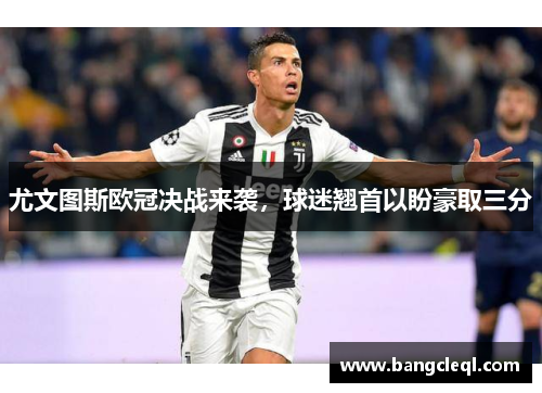 尤文图斯欧冠决战来袭，球迷翘首以盼豪取三分