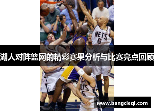 湖人对阵篮网的精彩赛果分析与比赛亮点回顾