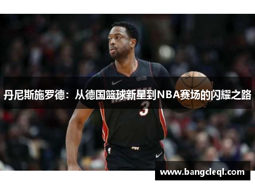 丹尼斯施罗德：从德国篮球新星到NBA赛场的闪耀之路