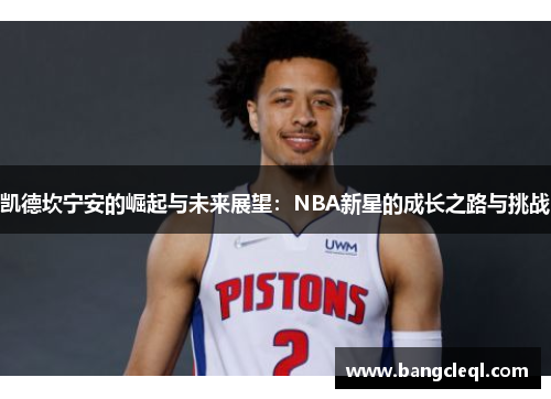 凯德坎宁安的崛起与未来展望：NBA新星的成长之路与挑战