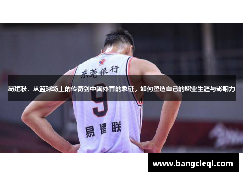 易建联：从篮球场上的传奇到中国体育的象征，如何塑造自己的职业生涯与影响力