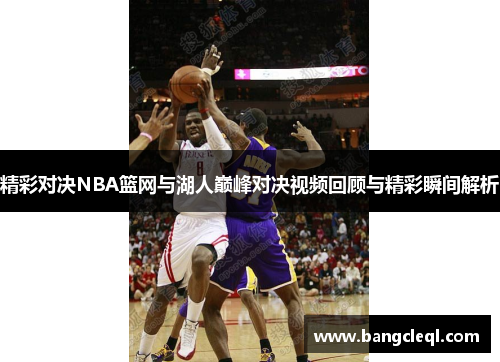精彩对决NBA篮网与湖人巅峰对决视频回顾与精彩瞬间解析