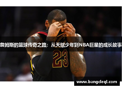詹姆斯的篮球传奇之路：从天赋少年到NBA巨星的成长故事