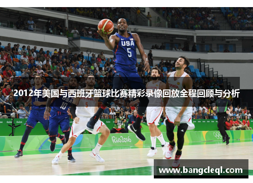 2012年美国与西班牙篮球比赛精彩录像回放全程回顾与分析